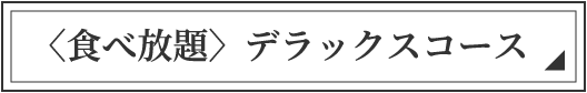 〈食べ放題〉デラックスコース