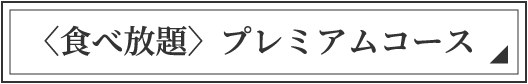 〈食べ放題〉プレミアムコース